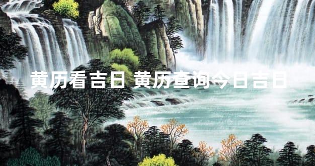 黄历看吉日 黄历查询今日吉日